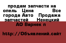 продам запчасти на опель › Цена ­ 1 000 - Все города Авто » Продажа запчастей   . Ненецкий АО,Варнек п.